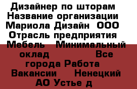 Дизайнер по шторам › Название организации ­ Мариола Дизайн, ООО › Отрасль предприятия ­ Мебель › Минимальный оклад ­ 120 000 - Все города Работа » Вакансии   . Ненецкий АО,Устье д.